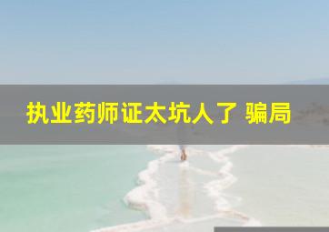 执业药师证太坑人了 骗局